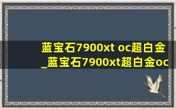 蓝宝石7900xt oc超白金_蓝宝石7900xt超白金oc多少钱